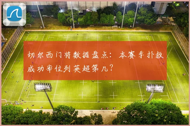 切尔西门将数据盘点：本赛季扑救成功率位列英超第几？