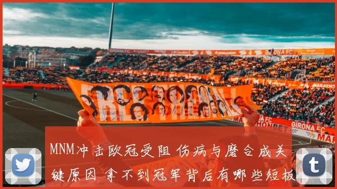MNM冲击欧冠受阻 伤病与磨合成关键原因 拿不到冠军背后有哪些短板